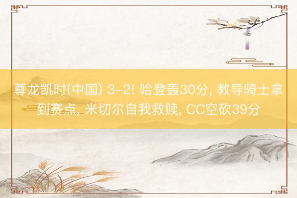尊龙凯时(中国) 3-2! 哈登轰30分， 教导骑士拿到赛点， 米切尔自我救赎， CC空砍39分