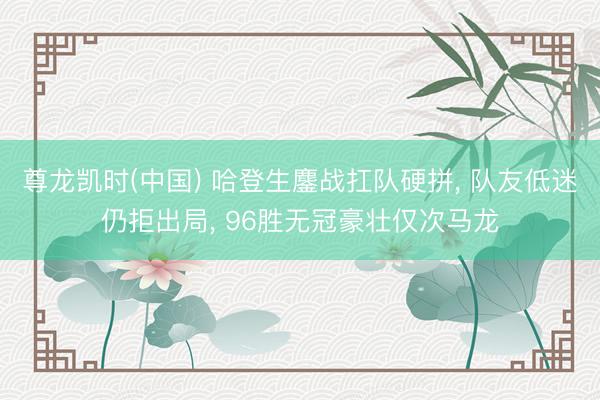 尊龙凯时(中国) 哈登生鏖战扛队硬拼， 队友低迷仍拒出局， 96胜无冠豪壮仅次马龙