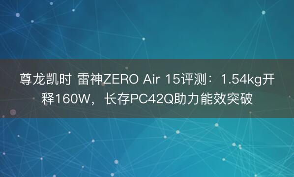 尊龙凯时 雷神ZERO Air 15评测：1.54kg开释160W，长存PC42Q助力能效突破