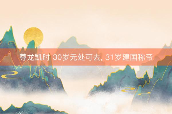 尊龙凯时 30岁无处可去， 31岁建国称帝