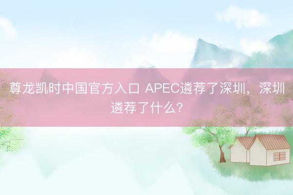 尊龙凯时中国官方入口 APEC遴荐了深圳，深圳遴荐了什么？