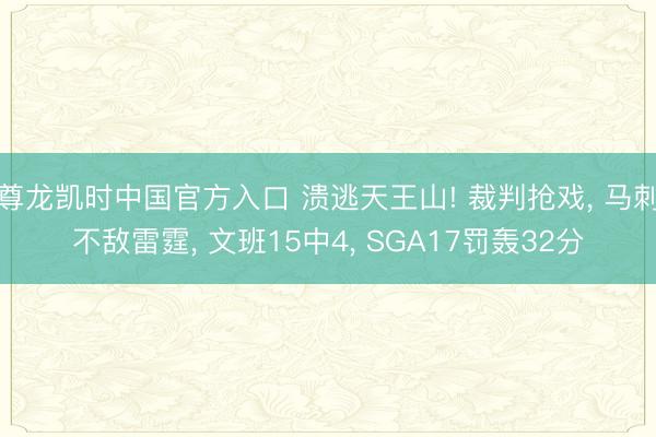 尊龙凯时中国官方入口 溃逃天王山! 裁判抢戏， 马刺不敌雷霆， 文班15中4， SGA17罚轰32分