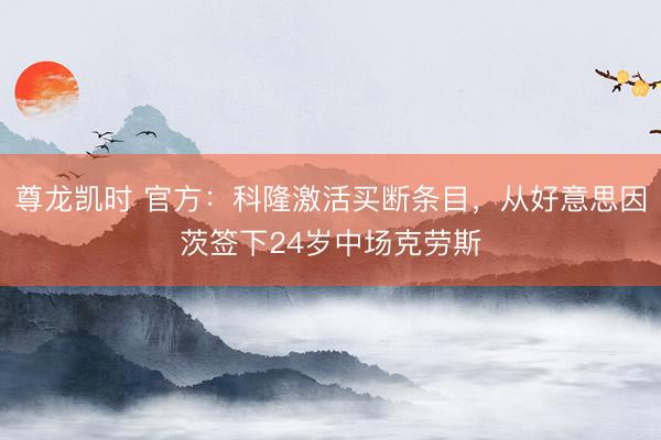 尊龙凯时 官方：科隆激活买断条目，从好意思因茨签下24岁中场克劳斯