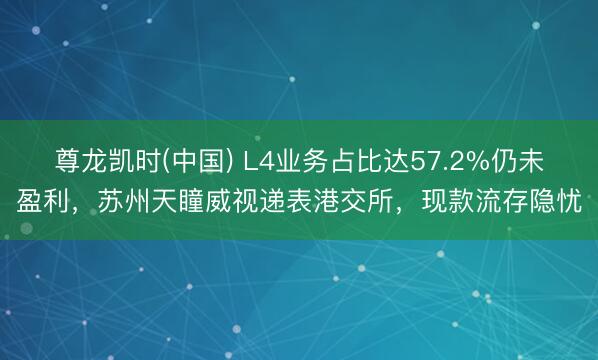 尊龙凯时(中国) L4业务占比达57.2%仍未盈利，苏州天瞳威视递表港交所，现款流存隐忧