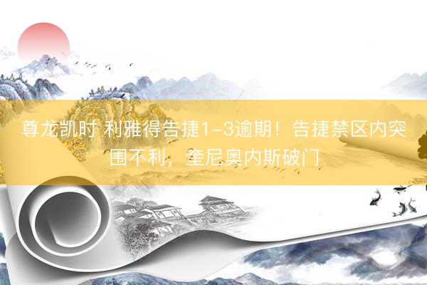 尊龙凯时 利雅得告捷1-3逾期！告捷禁区内突围不利，奎尼奥内斯破门