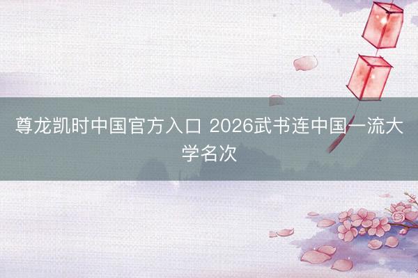 尊龙凯时中国官方入口 2026武书连中国一流大学名次