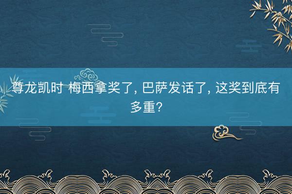 尊龙凯时 梅西拿奖了， 巴萨发话了， 这奖到底有多重?