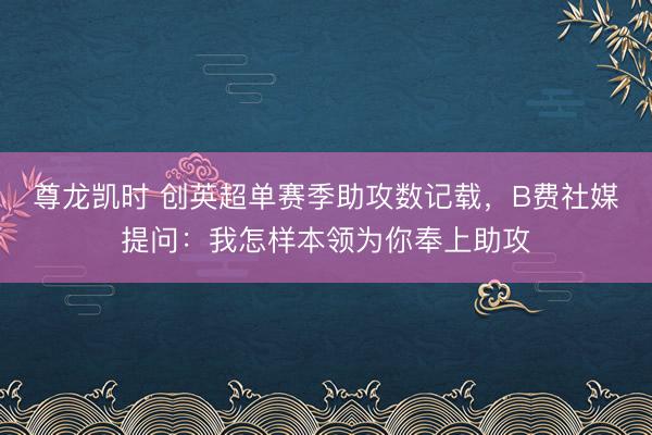 尊龙凯时 创英超单赛季助攻数记载，B费社媒提问：我怎样本领为