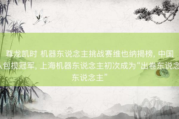 尊龙凯时 机器东说念主挑战赛维也纳揭榜， 中国团队包揽冠军， 上海机器东说念主初次成为“出卷东说念主”