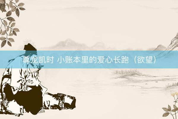 尊龙凯时 小账本里的爱心长跑（欲望）