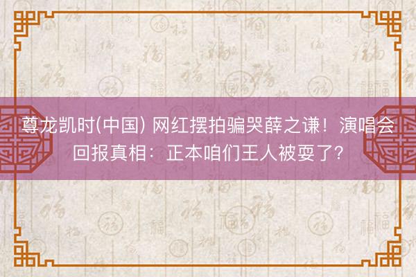 尊龙凯时(中国) 网红摆拍骗哭薛之谦!演唱会回报真相:正本咱们王人被耍了?