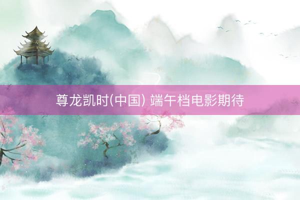 尊龙凯时(中国) 端午档电影期待